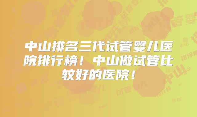 中山排名三代试管婴儿医院排行榜!中山做试管比较好的医院!