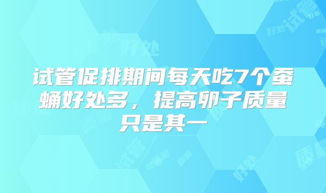 试管促排期间每天吃7个蚕蛹好处多，提高卵子质量只是其一