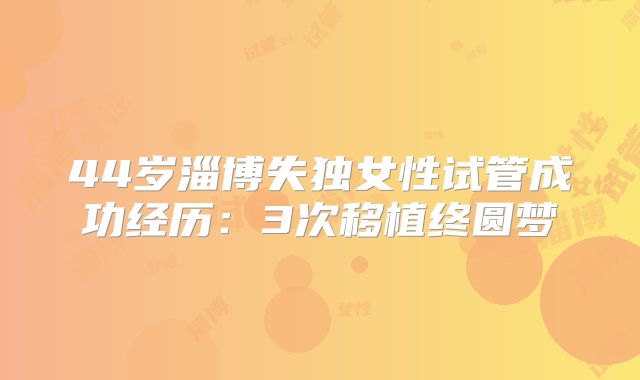 44岁淄博失独女性试管成功经历:3次移植终圆梦