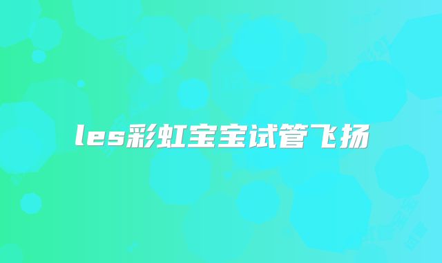 les彩虹宝宝试管飞扬