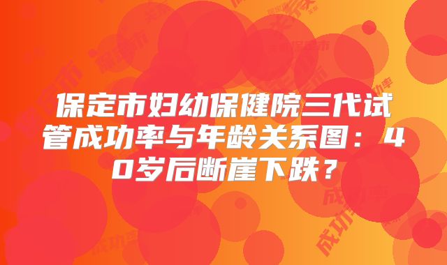 保定市妇幼保健院三代试管成功率与年龄关系图:40岁后断崖下跌?