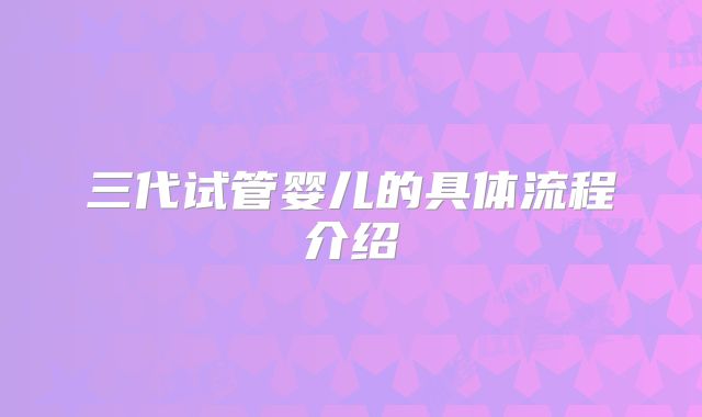 三代试管婴儿的具体流程介绍