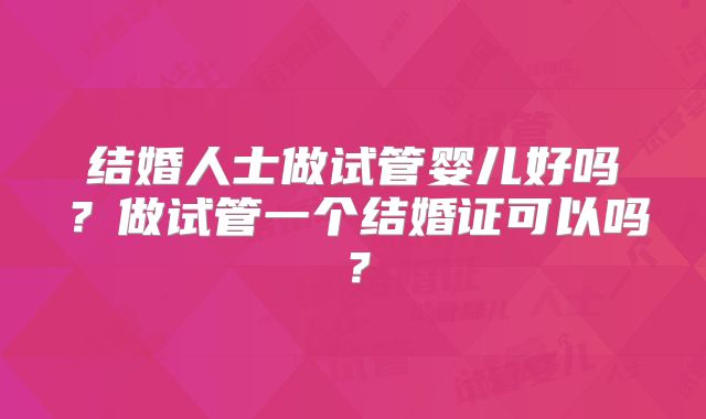结婚人士做试管婴儿好吗？做试管一个结婚证可以吗？