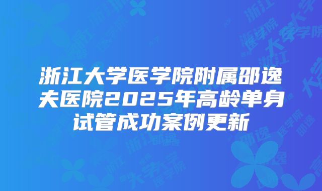 浙江大学医学院附属邵逸夫医院2025年高龄单身试管成功案例更新