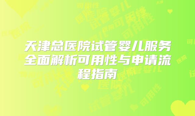 天津总医院试管婴儿服务全面解析可用性与申请流程指南