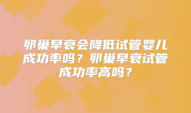 卵巢早衰会降低试管婴儿成功率吗？卵巢早衰试管成功率高吗？