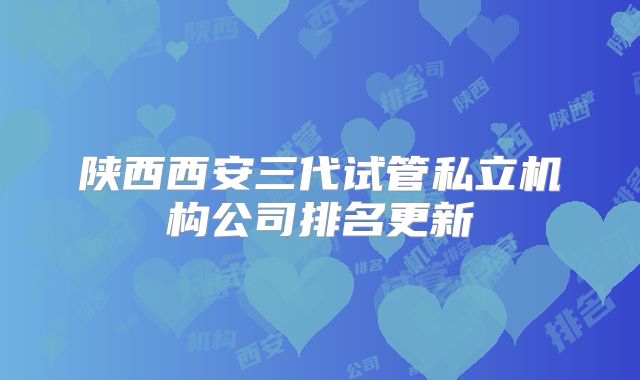 陕西西安三代试管私立机构公司排名更新