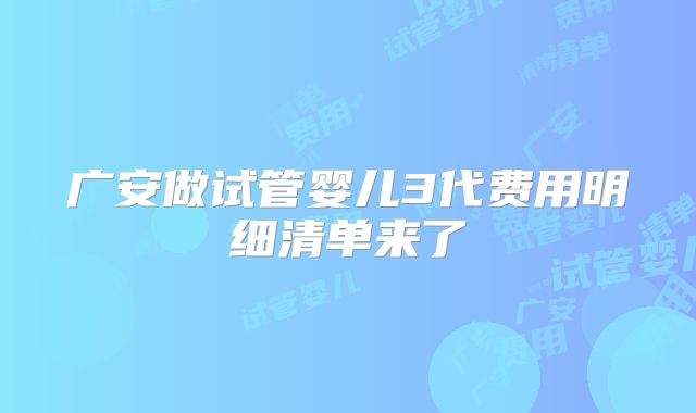 广安做试管婴儿3代费用明细清单来了