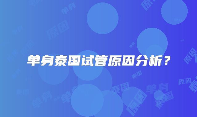 单身泰国试管原因分析?