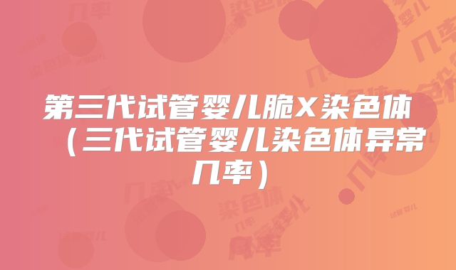第三代试管婴儿脆X染色体(三代试管婴儿染色体异常几率)