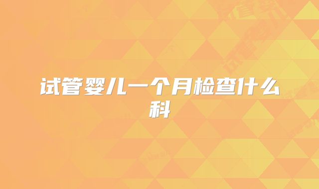 试管婴儿一个月检查什么科