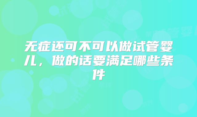 无症还可不可以做试管婴儿,做的话要满足哪些条件