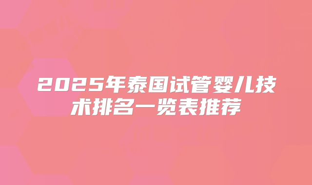2025年泰国试管婴儿技术排名一览表推荐