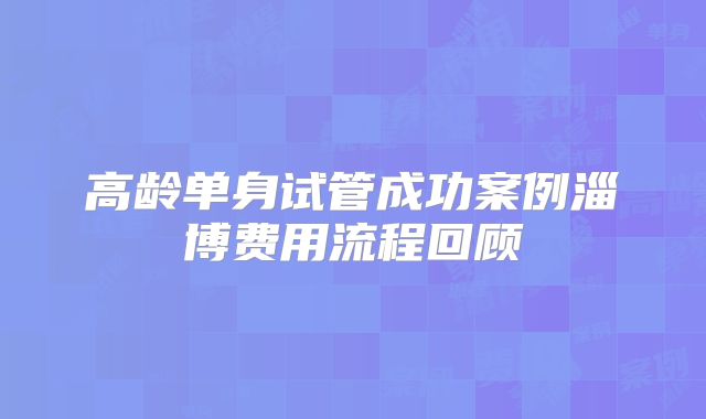 高龄单身试管成功案例淄博费用流程回顾