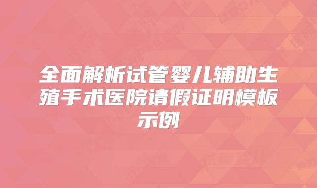 全面解析试管婴儿辅助生殖手术医院请假证明模板示例