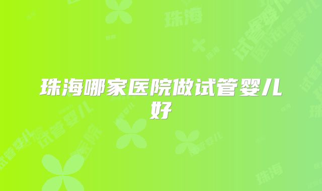 珠海哪家医院做试管婴儿好