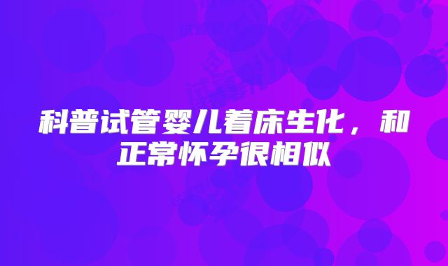 科普试管婴儿着床生化，和正常怀孕很相似