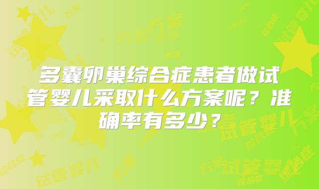 多囊卵巢综合症患者做试管婴儿采取什么方案呢？准确率有多少？