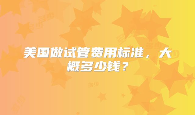 美国做试管费用标准,大概多少钱?