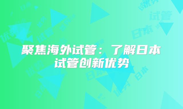 聚焦海外试管:了解日本试管创新优势