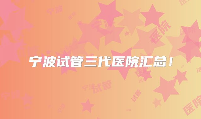 宁波试管三代医院汇总!