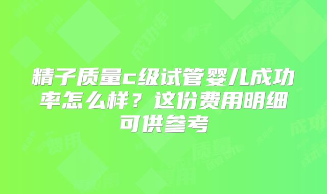 精子质量c级试管婴儿成功率怎么样？这份费用明细可供参考