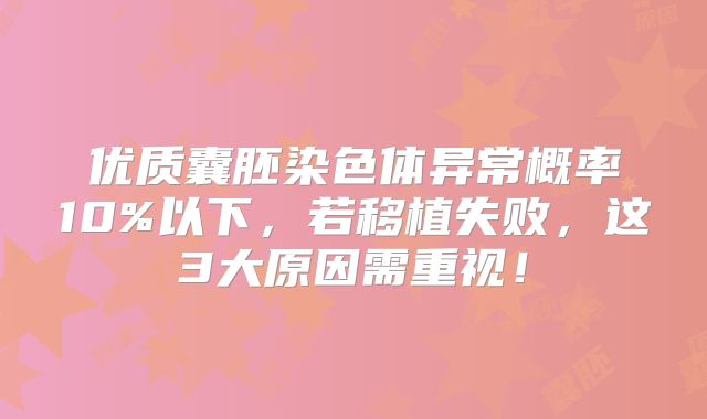 优质囊胚染色体异常概率10%以下,若移植失败,这3大原因需重视!