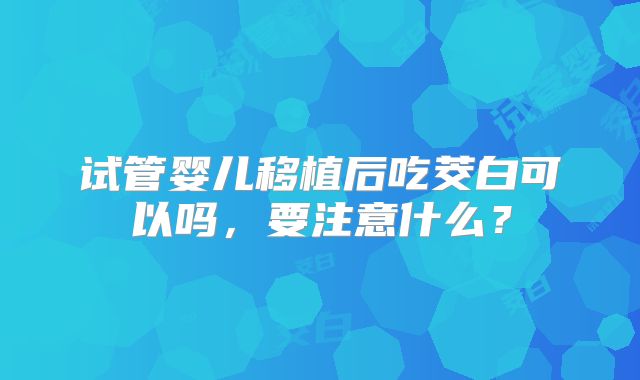 试管婴儿移植后吃茭白可以吗,要注意什么?