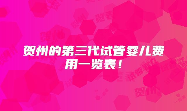 贺州的第三代试管婴儿费用一览表！