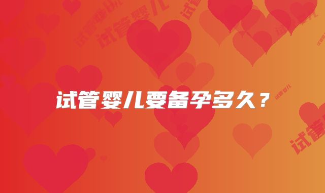 试管婴儿要备孕多久?
