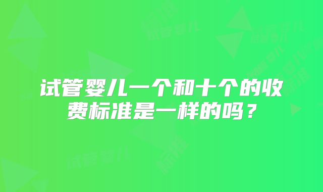 试管婴儿一个和十个的收费标准是一样的吗?