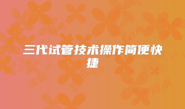 三代试管技术操作简便快捷