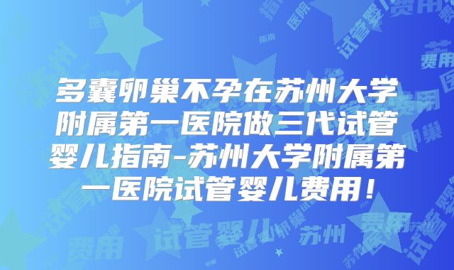 多囊卵巢不孕在苏州大学附属第一医院做三代试管婴儿指南-苏州大学附属第一医院试管婴儿费用!