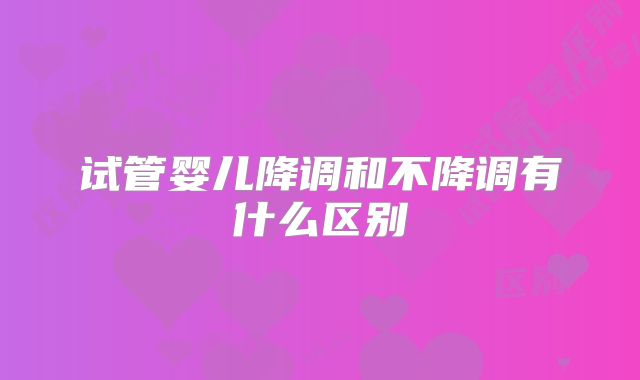 试管婴儿降调和不降调有什么区别