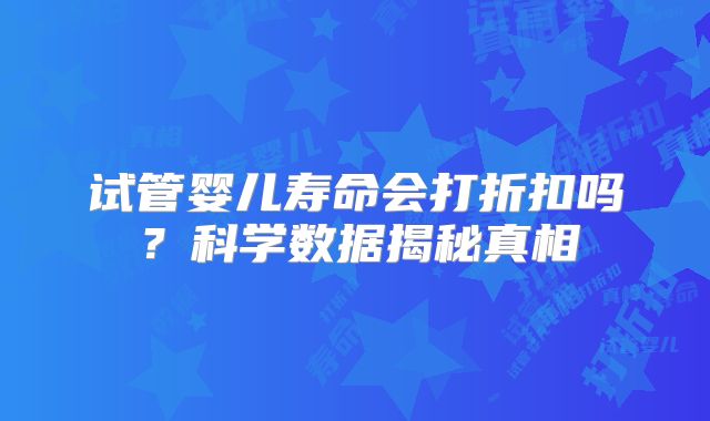 试管婴儿寿命会打折扣吗?科学数据揭秘真相