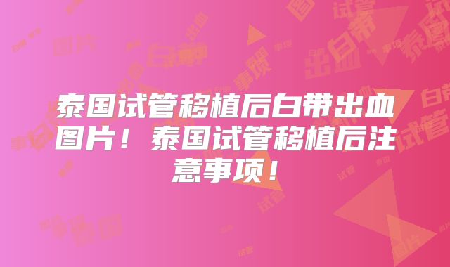 泰国试管移植后白带出血图片!泰国试管移植后注意事项!