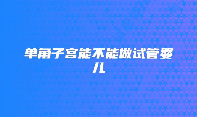 单角子宫能不能做试管婴儿