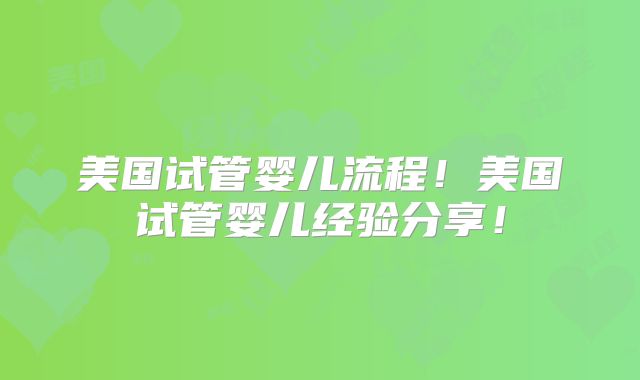 美国试管婴儿流程！美国试管婴儿经验分享！
