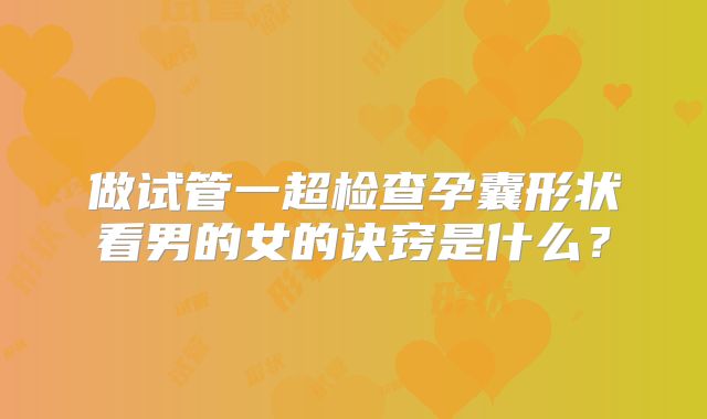 做试管一超检查孕囊形状看男的女的诀窍是什么？