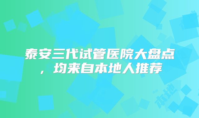 泰安三代试管医院大盘点,均来自本地人推荐