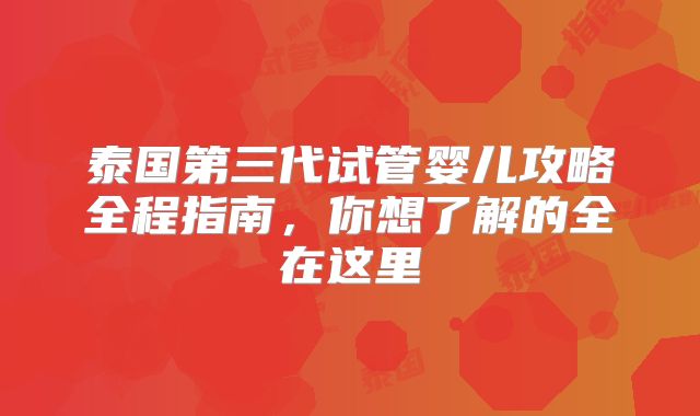 泰国第三代试管婴儿攻略全程指南，你想了解的全在这里
