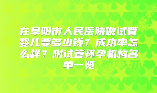 在阜阳市人民医院做试管婴儿要多少钱?成功率怎么样?附试管怀孕机构名单一览