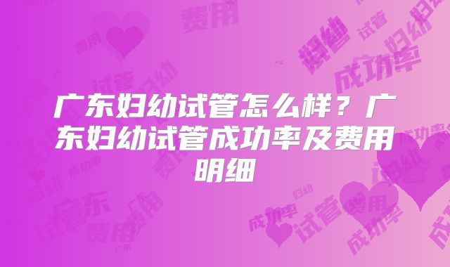 广东妇幼试管怎么样?广东妇幼试管成功率及费用明细