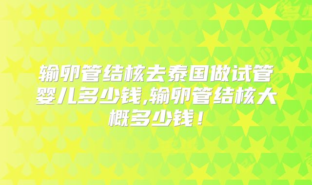输卵管结核去泰国做试管婴儿多少钱,输卵管结核大概多少钱！