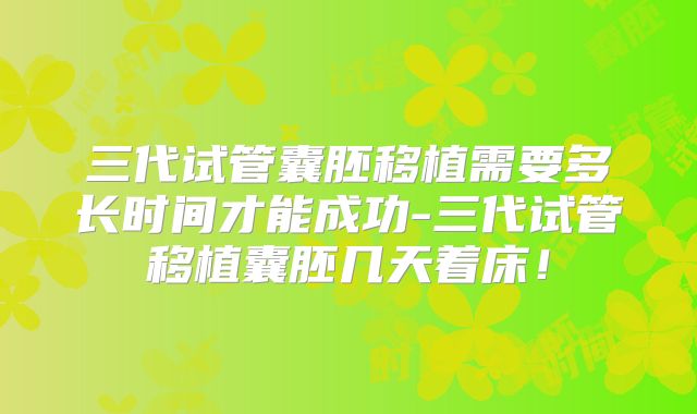 三代试管囊胚移植需要多长时间才能成功-三代试管移植囊胚几天着床!