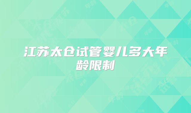 江苏太仓试管婴儿多大年龄限制