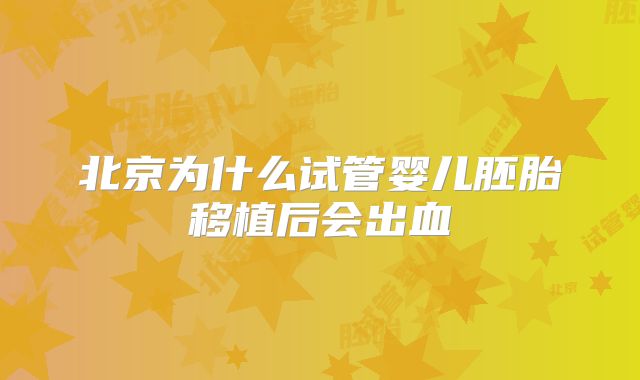 北京为什么试管婴儿胚胎移植后会出血