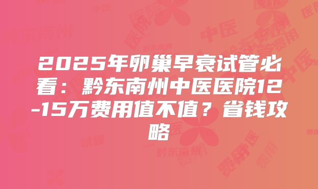 2025年卵巢早衰试管必看:黔东南州中医医院12-15万费用值不值?省钱攻略