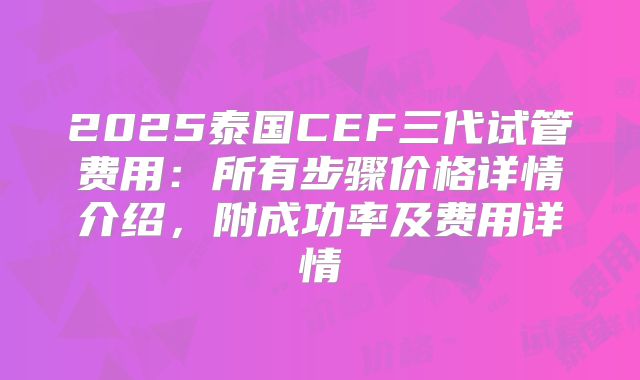 2025泰国CEF三代试管费用:所有步骤价格详情介绍,附成功率及费用详情