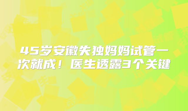 45岁安徽失独妈妈试管一次就成！医生透露3个关键
